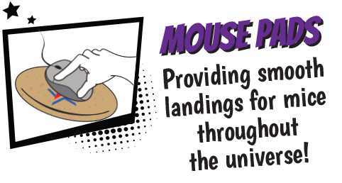 Mouse Pads - Providing smooth landings for mice throughout the universe.